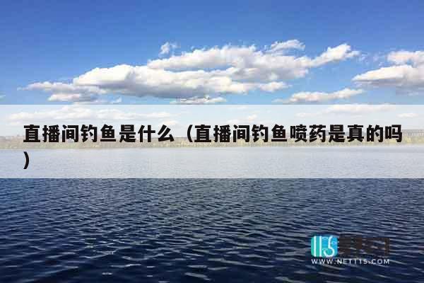 直播间钓鱼是什么（直播间钓鱼喷药是真的吗）