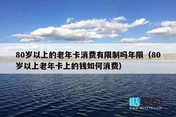 80岁以上的老年卡消费有限制吗年限（80岁以上老年卡上的钱如何消费）
