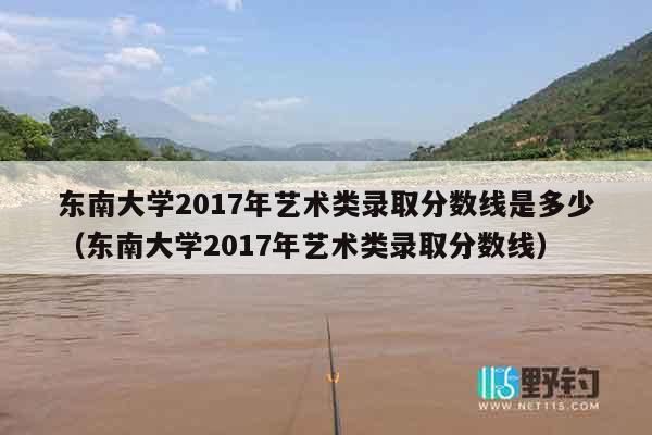 东南大学2017年艺术类录取分数线是多少（东南大学2017年艺术类录取分数线）