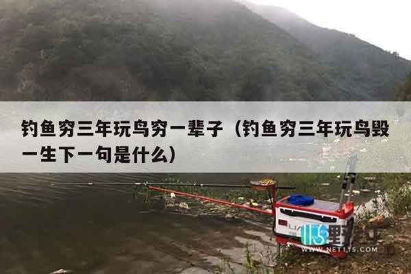 钓鱼穷三年玩鸟穷一辈子（钓鱼穷三年玩鸟毁一生下一句是什么）