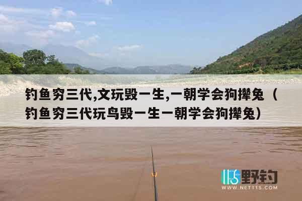 钓鱼穷三代,文玩毁一生,一朝学会狗撵兔（钓鱼穷三代玩鸟毁一生一朝学会狗撵兔）