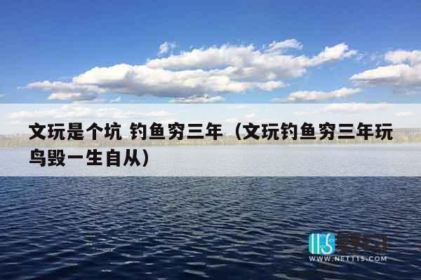 文玩是个坑 钓鱼穷三年（文玩钓鱼穷三年玩鸟毁一生自从）