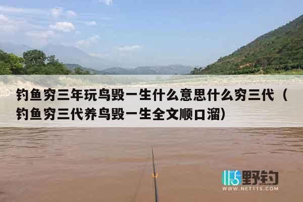 钓鱼穷三年玩鸟毁一生什么意思什么穷三代（钓鱼穷三代养鸟毁一生全文顺口溜）