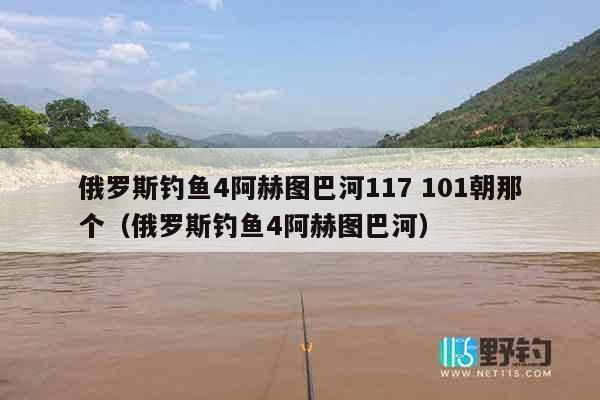 俄罗斯钓鱼4阿赫图巴河117 101朝那个（俄罗斯钓鱼4阿赫图巴河）