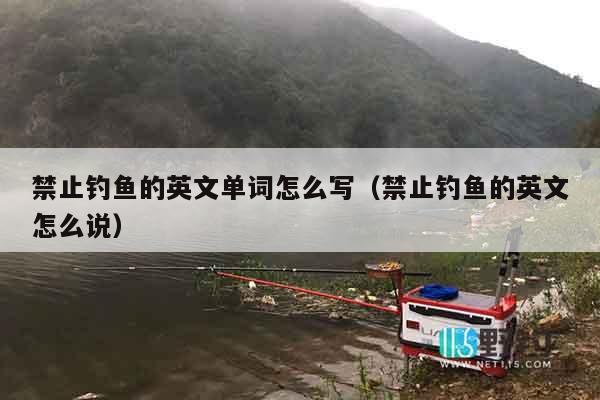 禁止钓鱼的英文单词怎么写（禁止钓鱼的英文怎么说）