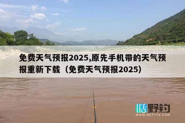 免费天气预报2025,原先手机带的天气预报重新下载（免费天气预报2025）