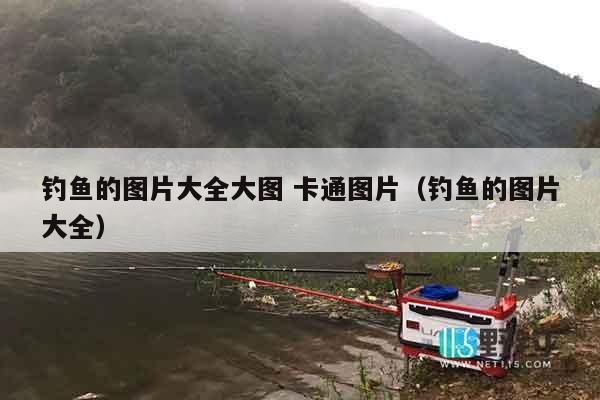 钓鱼的图片大全大图 卡通图片（钓鱼的图片大全）