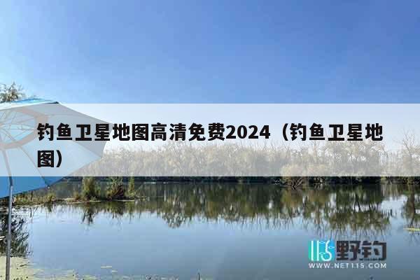 钓鱼卫星地图高清免费2024（钓鱼卫星地图）