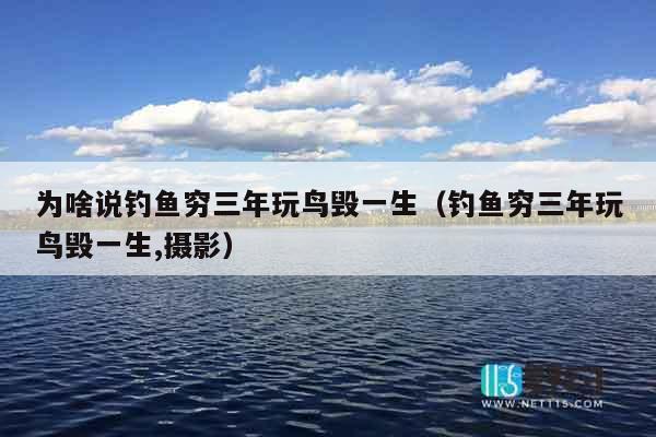 为啥说钓鱼穷三年玩鸟毁一生（钓鱼穷三年玩鸟毁一生,摄影）