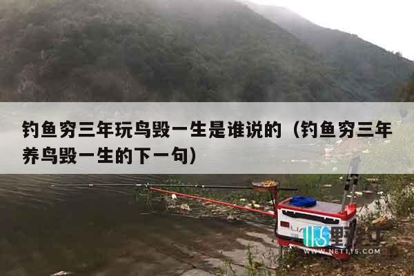 钓鱼穷三年玩鸟毁一生是谁说的（钓鱼穷三年养鸟毁一生的下一句）