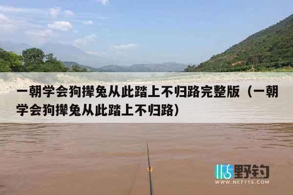 一朝学会狗撵兔从此踏上不归路完整版（一朝学会狗撵兔从此踏上不归路）