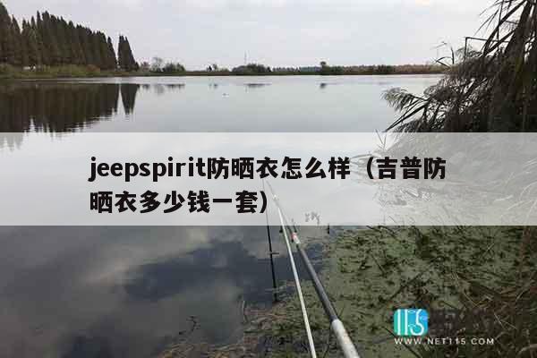 jeepspirit防晒衣怎么样（吉普防晒衣多少钱一套）