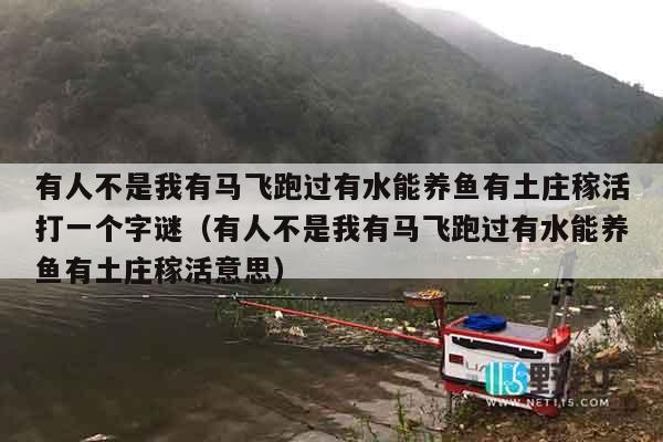 有人不是我有马飞跑过有水能养鱼有土庄稼活打一个字谜（有人不是我有马飞跑过有水能养鱼有土庄稼活意思）