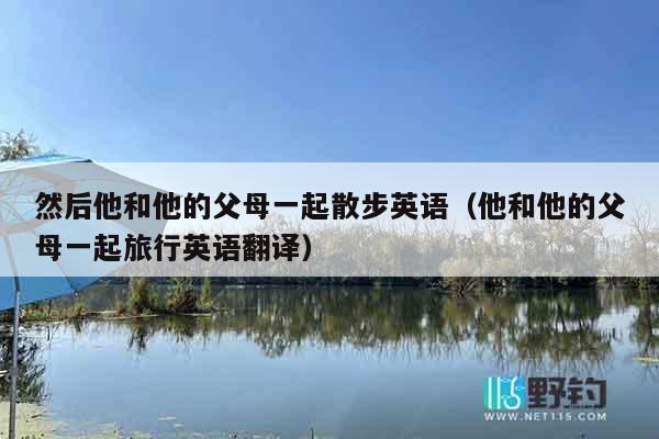 然后他和他的父母一起散步英语（他和他的父母一起旅行英语翻译）