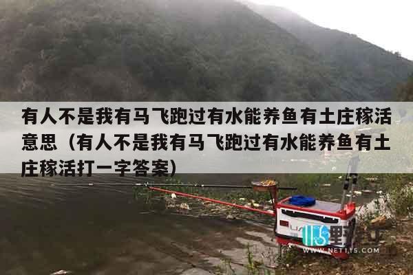 有人不是我有马飞跑过有水能养鱼有土庄稼活意思（有人不是我有马飞跑过有水能养鱼有土庄稼活打一字答案）