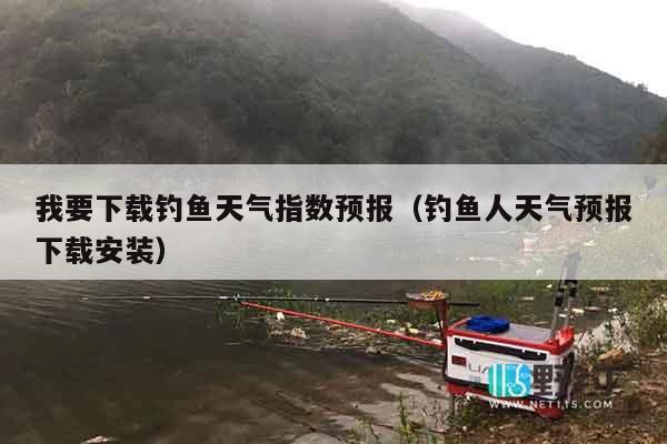 我要下载钓鱼天气指数预报（钓鱼人天气预报下载安装）