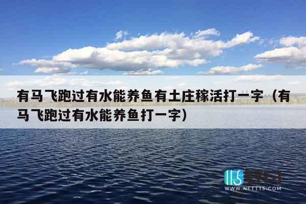 有马飞跑过有水能养鱼有土庄稼活打一字（有马飞跑过有水能养鱼打一字）
