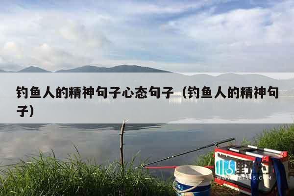 钓鱼人的精神句子心态句子（钓鱼人的精神句子）