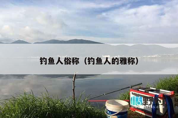 钓鱼人俗称（钓鱼人的雅称）