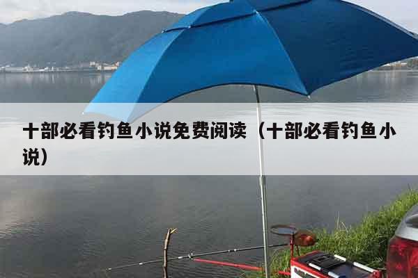 十部必看钓鱼小说免费阅读（十部必看钓鱼小说）