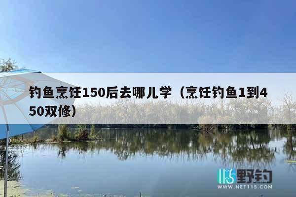 钓鱼烹饪150后去哪儿学（烹饪钓鱼1到450双修）
