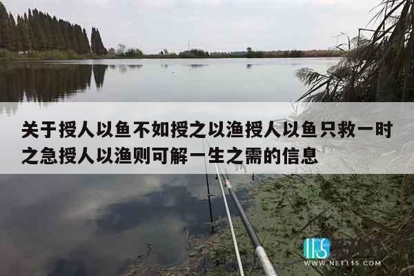 关于授人以鱼不如授之以渔授人以鱼只救一时之急授人以渔则可解一生之需的信息