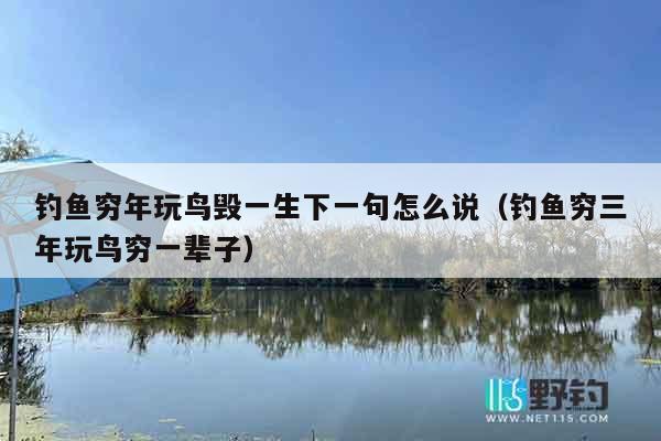 钓鱼穷年玩鸟毁一生下一句怎么说（钓鱼穷三年玩鸟穷一辈子）