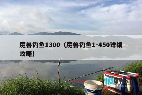 魔兽钓鱼1300（魔兽钓鱼1-450详细攻略）