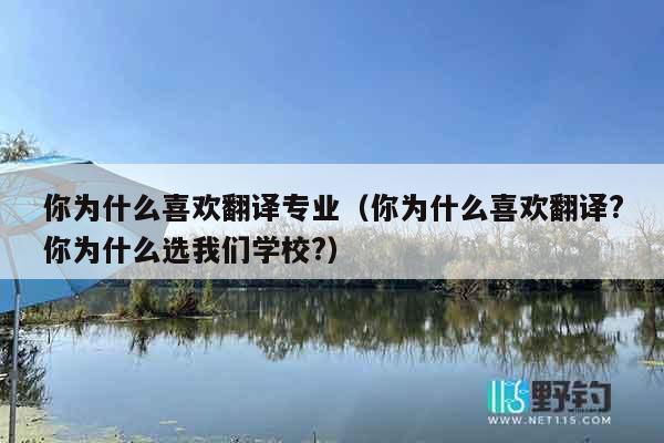 你为什么喜欢翻译专业（你为什么喜欢翻译?你为什么选我们学校?）