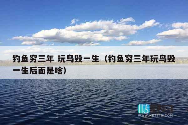 钓鱼穷三年 玩鸟毁一生（钓鱼穷三年玩鸟毁一生后面是啥）