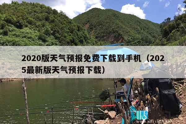 2020版天气预报免费下载到手机（2025最新版天气预报下载）