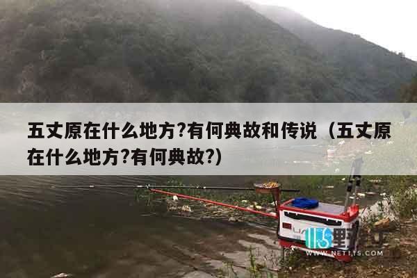 五丈原在什么地方?有何典故和传说（五丈原在什么地方?有何典故?）