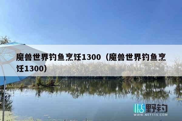 魔兽世界钓鱼烹饪1300（魔兽世界钓鱼烹饪1300）