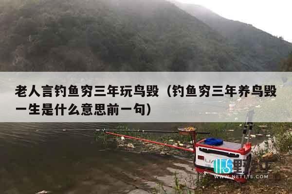 老人言钓鱼穷三年玩鸟毁（钓鱼穷三年养鸟毁一生是什么意思前一句）