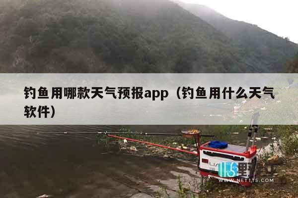 钓鱼用哪款天气预报app（钓鱼用什么天气软件）