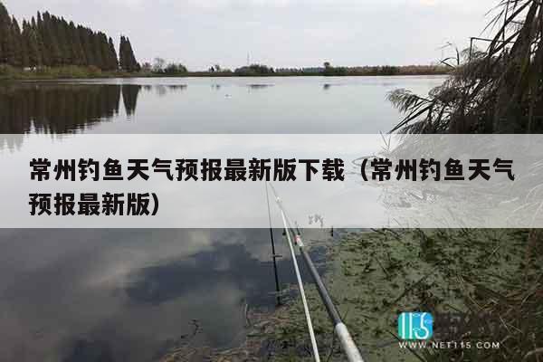 常州钓鱼天气预报最新版下载（常州钓鱼天气预报最新版）