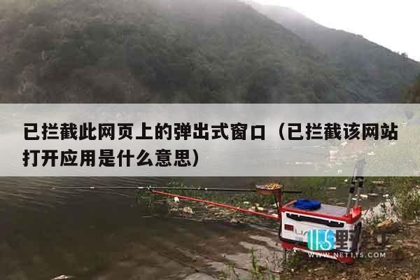 已拦截此网页上的弹出式窗口（已拦截该网站打开应用是什么意思）