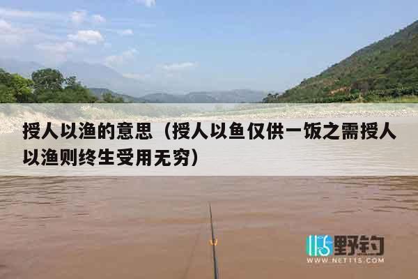 授人以渔的意思（授人以鱼仅供一饭之需授人以渔则终生受用无穷）