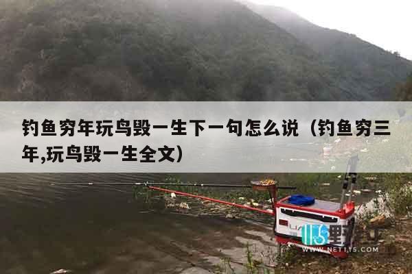 钓鱼穷年玩鸟毁一生下一句怎么说（钓鱼穷三年,玩鸟毁一生全文）