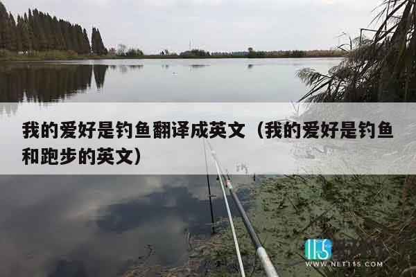 我的爱好是钓鱼翻译成英文（我的爱好是钓鱼和跑步的英文）