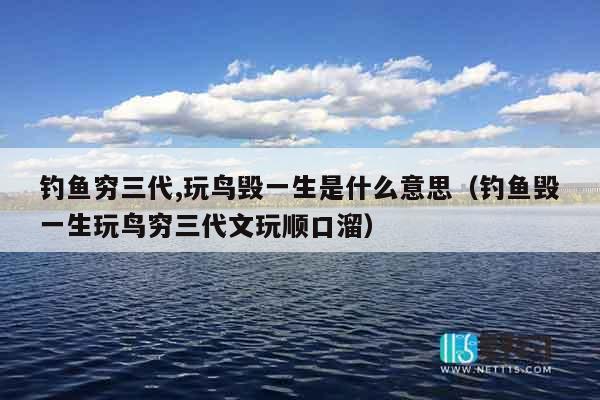 钓鱼穷三代,玩鸟毁一生是什么意思（钓鱼毁一生玩鸟穷三代文玩顺口溜）