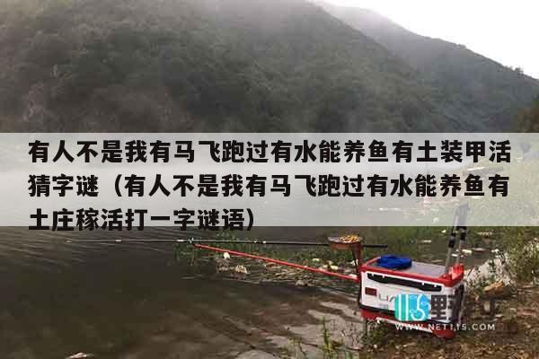 有人不是我有马飞跑过有水能养鱼有土装甲活猜字谜（有人不是我有马飞跑过有水能养鱼有土庄稼活打一字谜语）