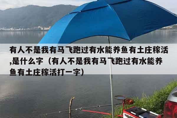 有人不是我有马飞跑过有水能养鱼有土庄稼活,是什么字（有人不是我有马飞跑过有水能养鱼有土庄稼活打一字）