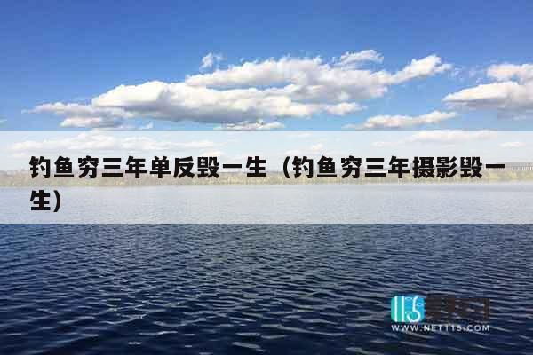 钓鱼穷三年单反毁一生（钓鱼穷三年摄影毁一生）