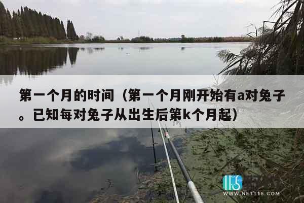 第一个月的时间（第一个月刚开始有a对兔子。已知每对兔子从出生后第k个月起）