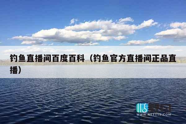 钓鱼直播间百度百科（钓鱼官方直播间正品直播）