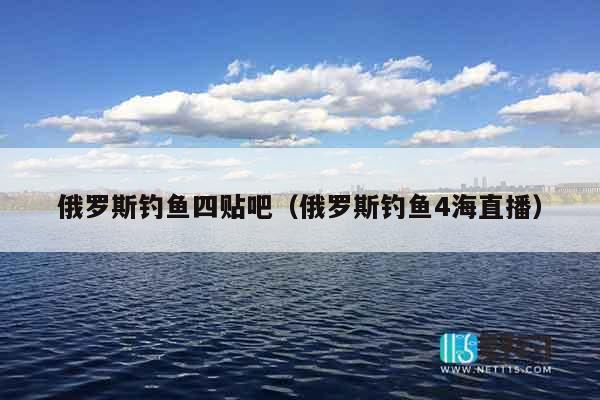 俄罗斯钓鱼四贴吧（俄罗斯钓鱼4海直播）