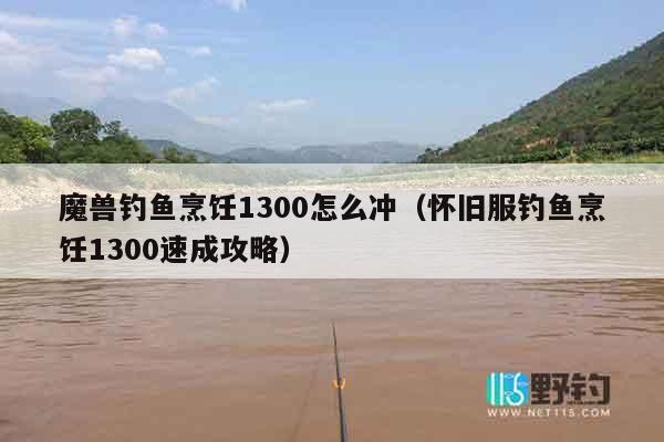 魔兽钓鱼烹饪1300怎么冲（怀旧服钓鱼烹饪1300速成攻略）