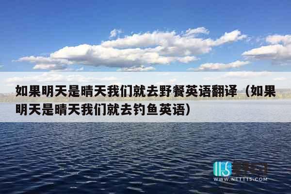 如果明天是晴天我们就去野餐英语翻译（如果明天是晴天我们就去钓鱼英语）