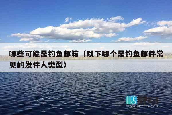 哪些可能是钓鱼邮箱（以下哪个是钓鱼邮件常见的发件人类型）